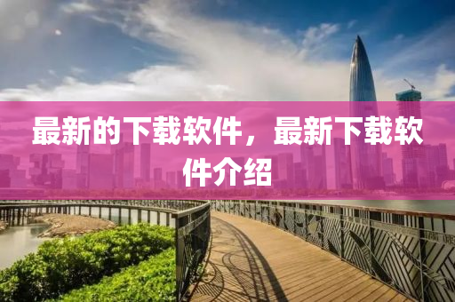 最新的下载软件，最新下载软件介绍中山市多米克自动化设备有限公司