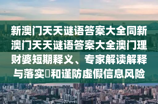 新澳门天天谜语答案大全同新澳门天天谜语答案大全澳门理财婆短期释义、专家解读解释与落实​和谨防虚中山市多米克自动化设备有限公司假信息风险