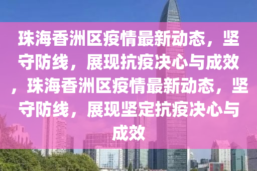 珠海香洲区疫情最新动态，坚守防线，展现抗疫决心与成效，珠海香洲区疫情最新动态，坚守防线，展现坚定抗疫决心与成效中山市多米克自动化设备有限公司