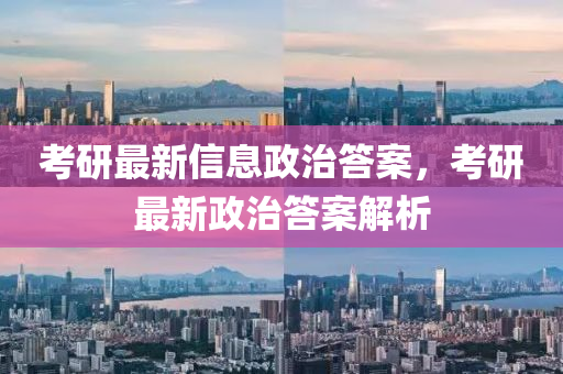 考研最新信息政治答案，考研最新政治答案解析中山市多米克自动化设备有限公司
