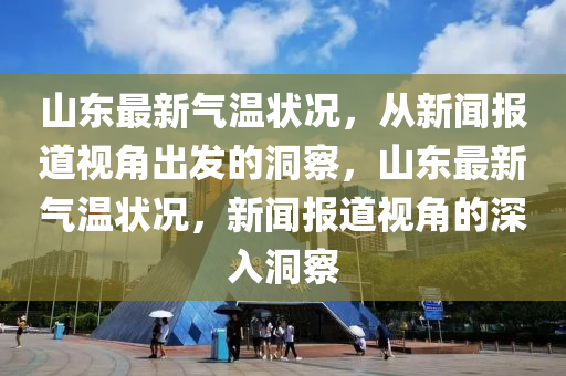 山东最新气温状况，从新闻报道视角出发的洞察，山东中山市多米克自动化设备有限公司最新气温状况，新闻报道视角的深入洞察