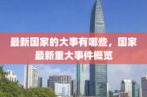 最新国家的大事有哪些，国家最新重大事件概览中山市多米克自动化设备有限公司