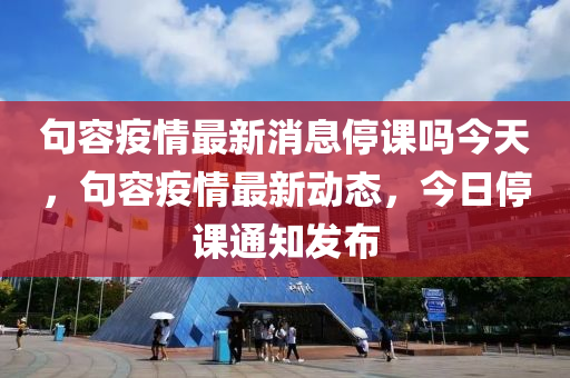句容疫情最新消息停课吗今天，句容疫情最新动态，今日停课通知发中山市多米克自动化设备有限公司布