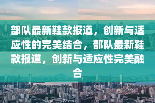 部队最新鞋款报道，创新与适应性的完美结合，部队最新鞋款报道，创新与适应性完美融合中山市多米克自动化设备有限公司