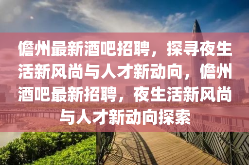 儋州最新酒吧招聘，探寻夜生活新风尚与中山市多米克自动化设备有限公司人才新动向，儋州酒吧最新招聘，夜生活新风尚与人才新动向探索