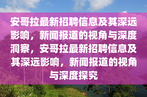 安哥拉最新招聘信息及其深远影响，新闻报道的视角与深度洞察，安哥拉最新招聘信息及其深远影响，新闻报道的视角与深度探究中山市多米克自动化设备有限公司