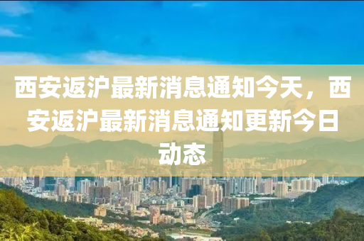 西安返沪最新消息通知今天，西安返沪最新消息通知更新今日动态中山市多米克自动化设备有限公司