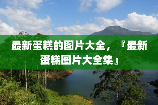 最新蛋糕的图片大全，『最新蛋糕图片大全集』中山市多米克自动化设备有限公司