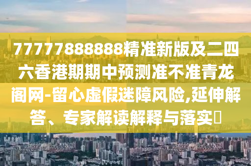 77777888888精准新版及二四六香港期期中山市多米克自动化设备有限公司中预测准不准青龙阁网-留心虚假迷障风险,延伸解答、专家解读解释与落实​