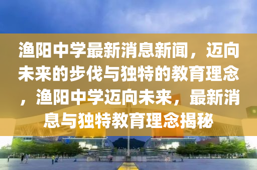 渔阳中学最新消息新闻，迈向未来的步伐与独特的教育理念，渔阳中学迈向未来，最新消息与独特教育理念揭秘中山市多米克自动化设备有限公司