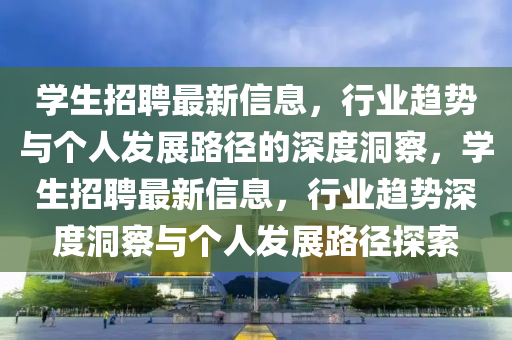 学生招聘最新信息，行业趋势与个人发展路径的深度洞察，学生招聘最新信息，行业趋势深度洞察与个人发展路径探索中山市多米克自动化设备有限公司