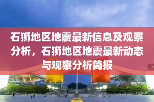 石狮地区地震最新信息及观察分析，石狮地区地震最新动态中山市多米克自动化设备有限公司与观察分析简报