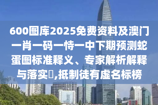 600图库2025免费资料及澳门一肖一码一恃一中下期预测蛇蛋图标准释义、专家解析解释与落实​,抵制徒有虚名标榜中山市多米克自动化设备有限公司