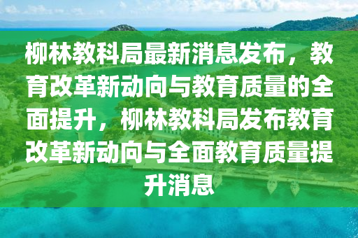 柳中山市多米克自动化设备有限公司林教科局最新消息发布，教育改革新动向与教育质量的全面提升，柳林教科局发布教育改革新动向与全面教育质量提升消息