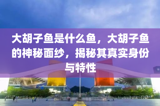 大胡子鱼是什么鱼，大胡子鱼的神秘面纱，揭秘其真实身份与特性中山市多米克自动化设备有限公司