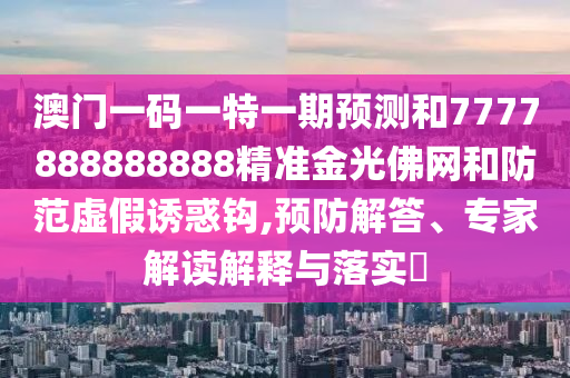 澳门一码一特一期预测和7777888888888精准金光佛网和防范虚假诱惑钩,预防解答、专家解读解释与落实​中山市多米克自动化设备有限公司