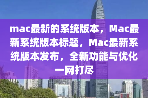 mac最新的系统版本，Mac最新系统版本标中山市多米克自动化设备有限公司题，Mac最新系统版本发布，全新功能与优化一网打尽