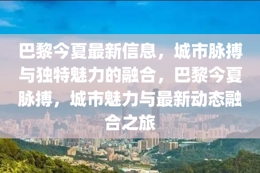 巴黎今夏最新信息，城市脉搏与独特魅力的融合，巴黎今夏脉搏，城市魅力与最新动态融合之旅中山市多米克自动化设备有限公司