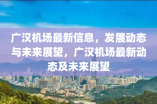 广汉机场最新信息，发展动态与未来展望，广汉机场最新动态及未来展望中山市多米克自动化设备有限公司