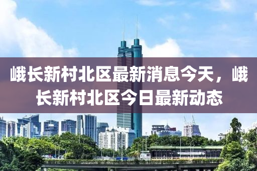 峨长新村北区中山市多米克自动化设备有限公司最新消息今天，峨长新村北区今日最新动态