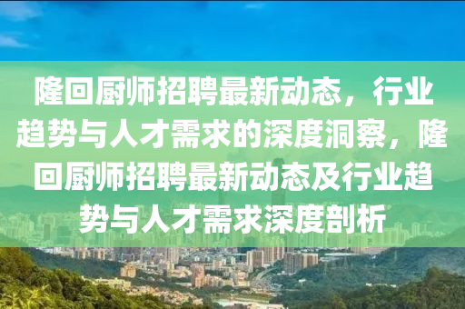 隆回厨师中山市多米克自动化设备有限公司招聘最新动态，行业趋势与人才需求的深度洞察，隆回厨师招聘最新动态及行业趋势与人才需求深度剖析
