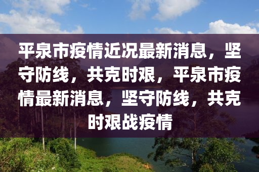 平泉市疫情近况最新消息，坚守防线，共克时艰，平泉市疫情最新消息，坚守防线，共克时艰战疫情中山市多米克自动化设备有限公司