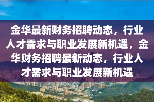 金华最新财务招聘动态，行业人才需求与职业发展新机遇，金华财务招聘最新动态，行业人才需求与职业发展新机遇中山市多米克自动化设备有限公司