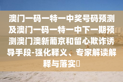 澳门一码一特一中奖号码预测及澳门一码一特一中下一期预测澳门澳新葡京和留中山市多米克自动化设备有限公司心欺诈诱导手段-强化释义、专家解读解释与落实​