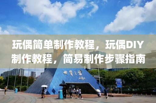 玩偶简单制作教程，玩偶DI中山市多米克自动化设备有限公司Y制作教程，简易制作步骤指南