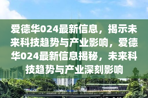 爱德华024最新信息，揭示未来科技趋势与产业影响，爱德华024最新信息揭秘，未来科技趋势与产业深刻影响中山市多米克自动化设备有限公司