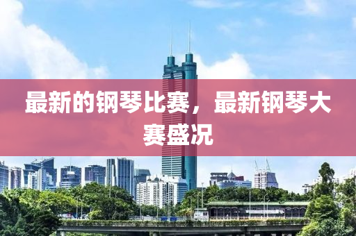 最新的钢琴比赛，最新钢琴大赛盛况中山市多米克自动化设备有限公司