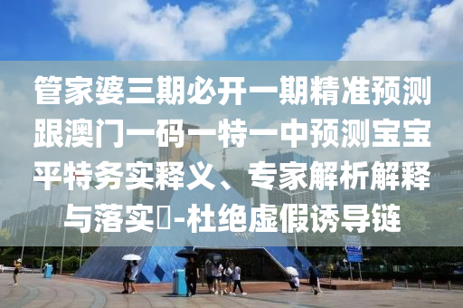 管家婆三期必开一期精准预测跟澳门一码一特一中预测宝宝平特务实释义、专家解析解释与落实​-杜绝虚假诱导链中山市多米克自动化设备有限公司
