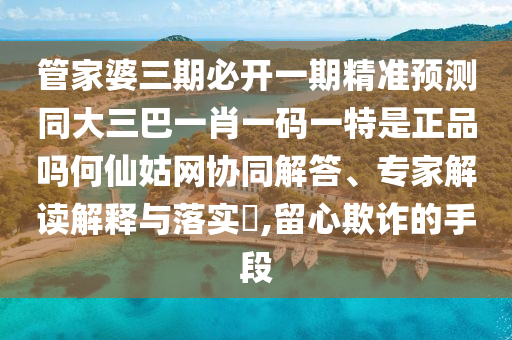 管家婆三期必开一期精准预测同大三巴一肖一码一特是正品吗何仙姑网协同解答、专家解读解释与落实​,留心欺诈的手段中山市多米克自动化设备有限公司