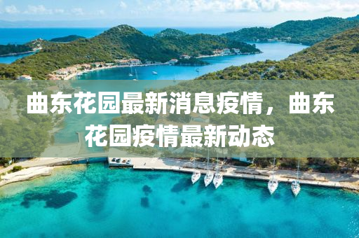 曲东花园最新消息疫情，曲东花园疫情最新动态