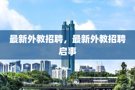 最新外教招聘，最新外教招聘启事