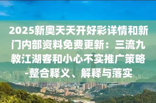 2025新奥天天开好彩详情和新门内部资料免费更新：三流九教江湖客和小心不实推广策略-整合释义、解释与落实