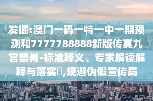 发掘:澳门一码一特一中一期预测和7777788888新版传真九宫禁肖-标准释义、专家解读解释与落实​,规避伪假宣传局中山市多米克自动化设备有限公司