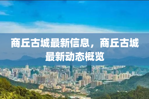 商丘古城最新信息，商丘古城最新动态概览