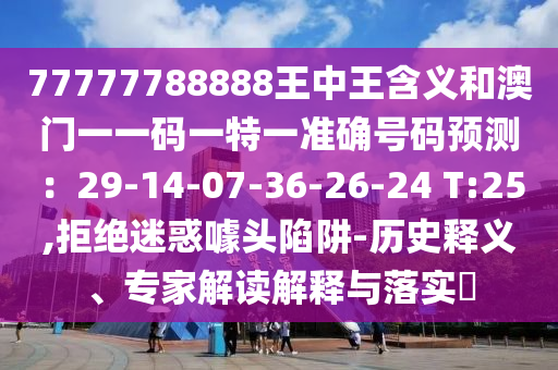 77777788888王中王含义和澳门一一码一特一准确号码预测：29-14-07-36-26-24 T:25,拒绝迷惑噱头陷阱-历史释义、专家解读解释与落实​中山市多米克自动化设备有限公司