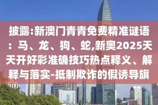 披露:新澳门青青免费精准谜语：马、龙、狗、蛇,新奥2025天天开好彩准确技巧热点释义、解释与落实-抵制欺诈的假诱导中山市多米克自动化设备有限公司旗