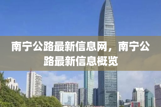 南宁公路最新信息网，南宁公路最新信息概览