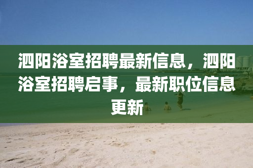 泗阳浴室招聘最新信息，泗阳浴室招聘启事，最新职位信息更新