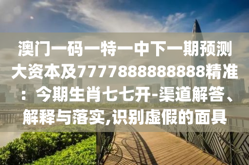 澳门一码一特一中下一期预测大资本及7777888888888精准：今期生肖七七开-渠道解答、解释与落实,识别虚假的面具中山市多米克自动化设备有限公司