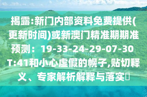 揭露:新门内部资料免费提供(更新时间)或新澳门精准期期准预测：19-33-24-29-07-30 T:41和小心虚假的幌子,贴切释义、专家解析解释与落实​