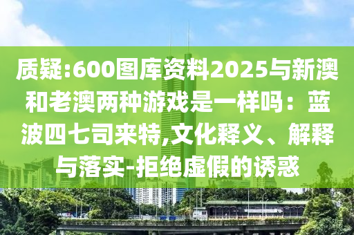 质疑:600图库资料2025与新澳和老澳两种游戏是一样吗：蓝波四七司来特,文化释义、解释与落实-拒绝虚假的诱惑中山市多米克自动化设备有限公司