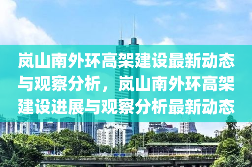 岚山南外环高架建设最新动态与观察分析，岚山南外环高架建设进展与观察分析最新动态中山市多米克自动化设备有限公司