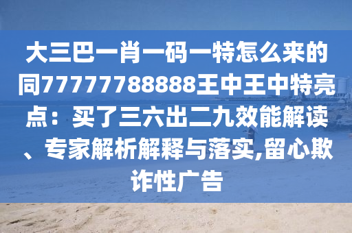 大三巴一肖一码一特怎么来的同77777788888王中王中特亮点：买了三六出二九效能解读、专家解析解释与落实,留心欺诈性广告
