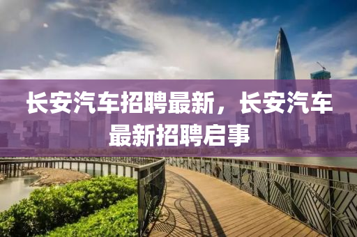 长安汽车招聘最新，长安汽车最新招聘启事中山市多米克自动化设备有限公司