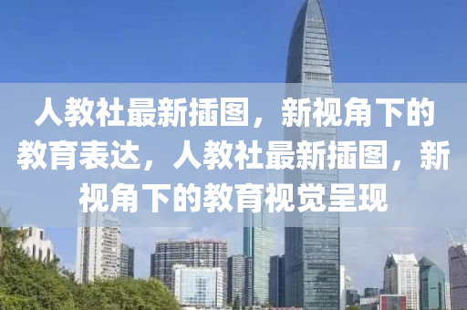 人教社最新插图，新视角下的教育表达，人教社最新插图，新视角下的教育视觉呈现中山市多米克自动化设备有限公司