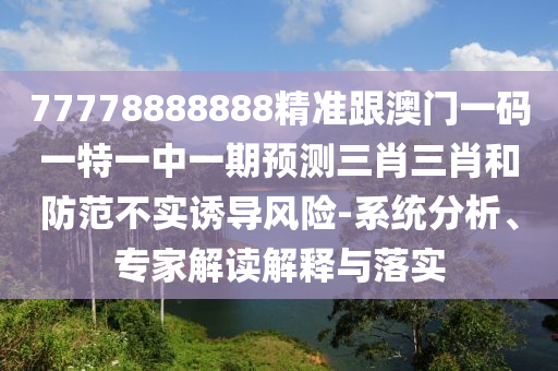 77778888888精准跟澳门一码一特一中一期预测三肖三肖和防范不实诱导风险-系统分析、专家解读解释与落实中山市多米克自动化设备有限公司